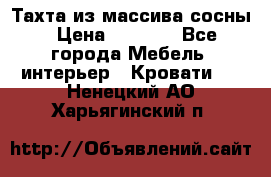 Тахта из массива сосны › Цена ­ 4 600 - Все города Мебель, интерьер » Кровати   . Ненецкий АО,Харьягинский п.